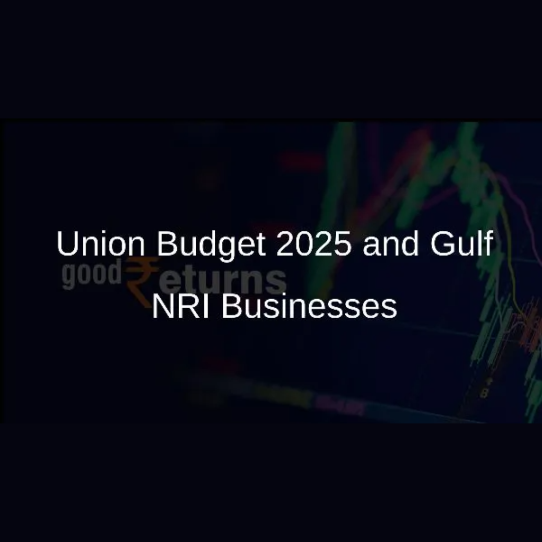 Union Budget 2025: Opportunities and Challenges for Gulf NRI Businesses Amid GST Concerns